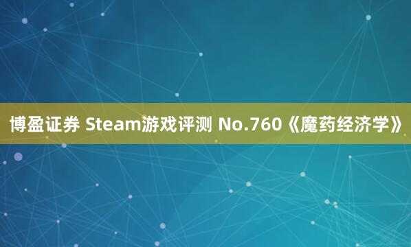 博盈证券 Steam游戏评测 No.760《魔药经济学》