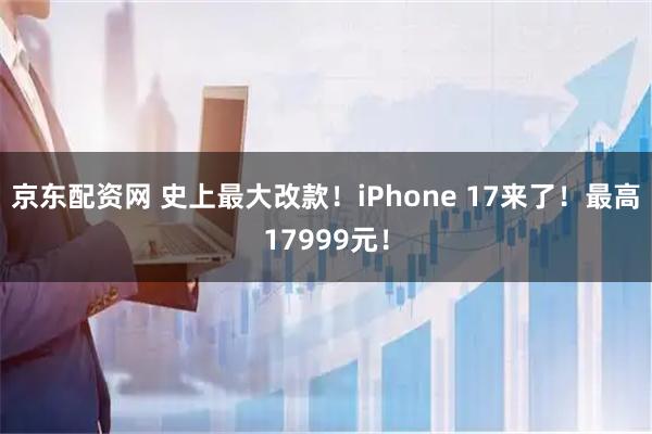 京东配资网 史上最大改款！iPhone 17来了！最高17999元！