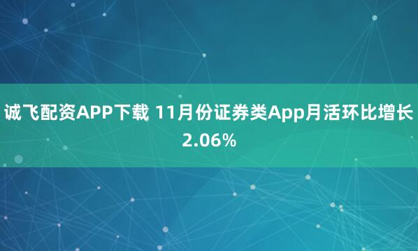诚飞配资APP下载 11月份证券类App月活环比增长2.06%
