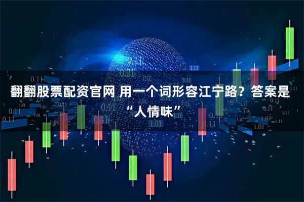 翻翻股票配资官网 用一个词形容江宁路？答案是 “人情味”