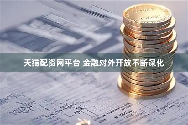 天猫配资网平台 金融对外开放不断深化