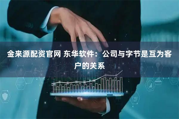 金来源配资官网 东华软件：公司与字节是互为客户的关系