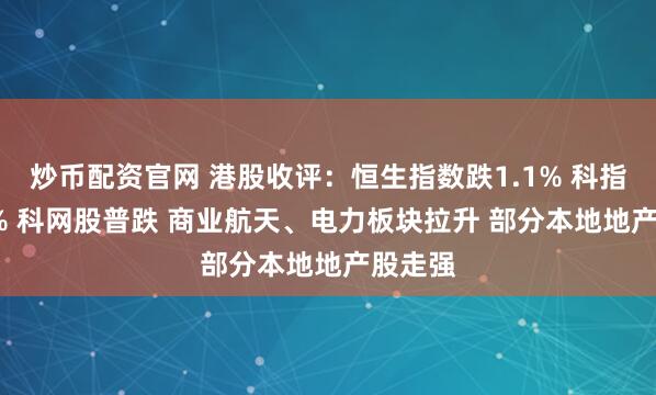 炒币配资官网 港股收评：恒生指数跌1.1% 科指跌2.9% 科网股普跌 商业航天、电力板块拉升 部分本地地产股走强